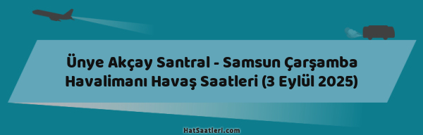 Ünye Akçay Santral - Samsun Çarşamba Havalimanı Havaş Saatleri (3 Eylül 2025)